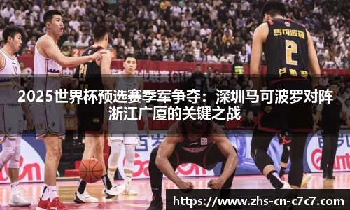 2025世界杯预选赛季军争夺：深圳马可波罗对阵浙江广厦的关键之战