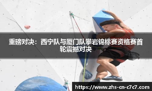 重磅对决：西宁队与厦门队攀岩锦标赛资格赛首轮震撼对决