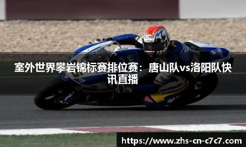 室外世界攀岩锦标赛排位赛：唐山队vs洛阳队快讯直播