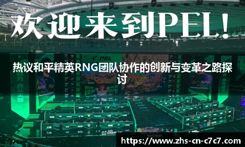 热议和平精英RNG团队协作的创新与变革之路探讨
